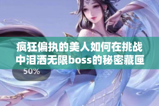 疯狂偏执的美人如何在挑战中泪洒无限boss的秘密藏匣