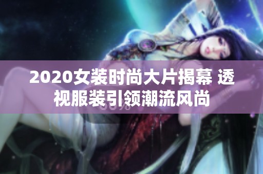 2020女装时尚大片揭幕 透视服装引领潮流风尚