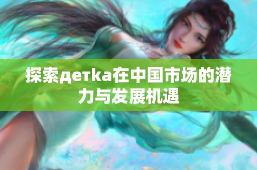 探索детka在中国市场的潜力与发展机遇