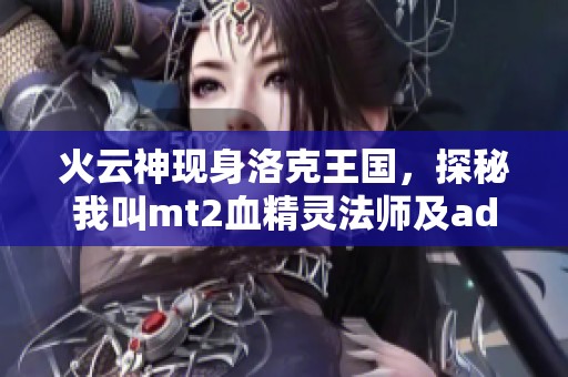 火云神现身洛克王国，探秘我叫mt2血精灵法师及ad豹女出装攻略