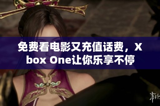 免费看电影又充值话费，Xbox One让你乐享不停