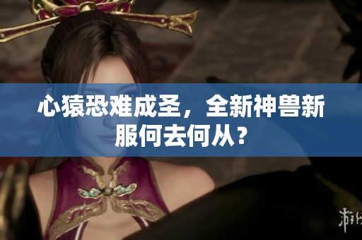 心猿恐难成圣，全新神兽新服何去何从？