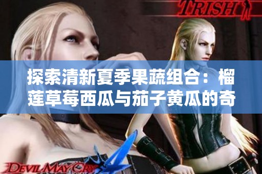 探索清新夏季果蔬组合：榴莲草莓西瓜与茄子黄瓜的奇妙搭配