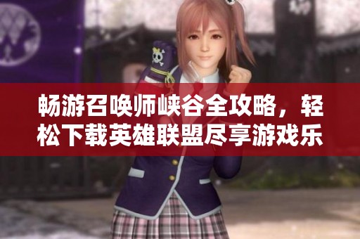 畅游召唤师峡谷全攻略，轻松下载英雄联盟尽享游戏乐趣