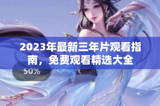 2023年最新三年片观看指南，免费观看精选大全