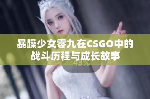 暴躁少女零九在CSGO中的战斗历程与成长故事