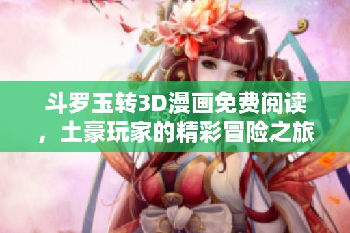 斗罗玉转3D漫画免费阅读，土豪玩家的精彩冒险之旅