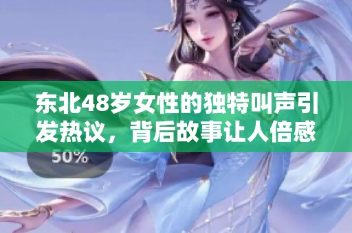 东北48岁女性的独特叫声引发热议，背后故事让人倍感震撼