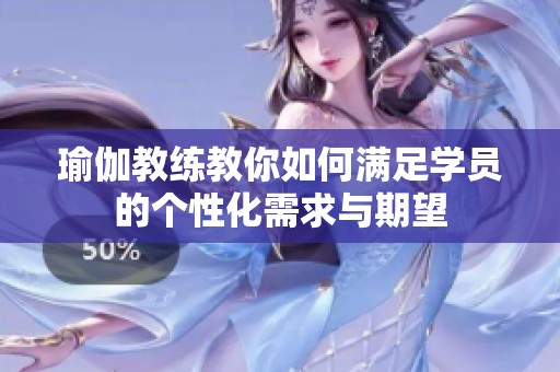 瑜伽教练教你如何满足学员的个性化需求与期望