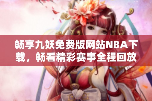 畅享九妖免费版网站NBA下载，畅看精彩赛事全程回放