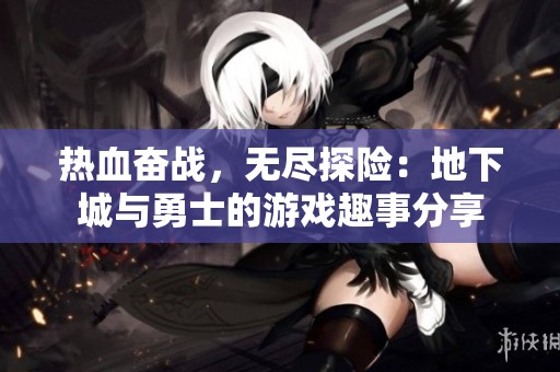 热血奋战，无尽探险：地下城与勇士的游戏趣事分享