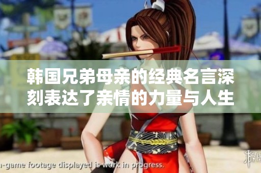 韩国兄弟母亲的经典名言深刻表达了亲情的力量与人生的哲理
