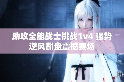 助攻全能战士挑战1v4 强势逆风翻盘震撼赛场