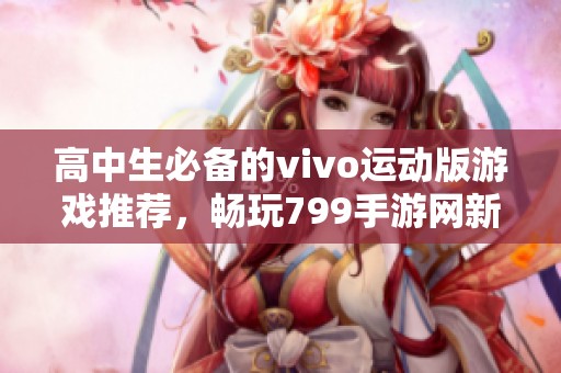 高中生必备的vivo运动版游戏推荐，畅玩799手游网新体验