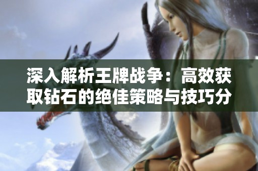 深入解析王牌战争：高效获取钻石的绝佳策略与技巧分享