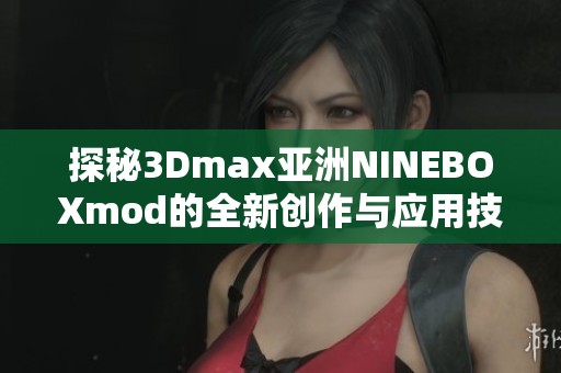 探秘3Dmax亚洲NINEBOXmod的全新创作与应用技巧