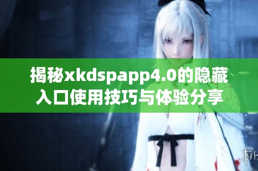 揭秘xkdspapp4.0的隐藏入口使用技巧与体验分享