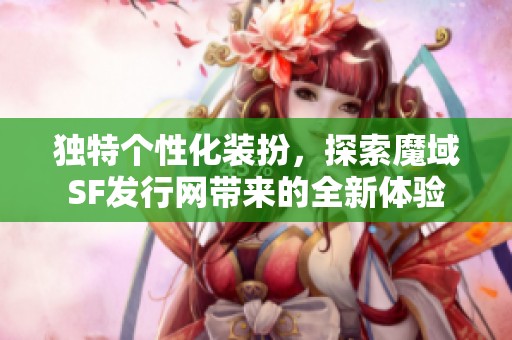 独特个性化装扮，探索魔域SF发行网带来的全新体验