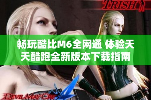 畅玩酷比M6全网通 体验天天酷跑全新版本下载指南