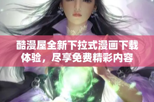 酷漫屋全新下拉式漫画下载体验，尽享免费精彩内容