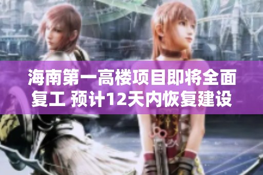 海南第一高楼项目即将全面复工 预计12天内恢复建设
