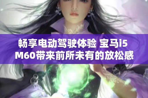 畅享电动驾驶体验 宝马i5 M60带来前所未有的放松感