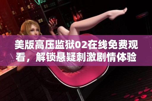 美版高压监狱02在线免费观看，解锁悬疑刺激剧情体验