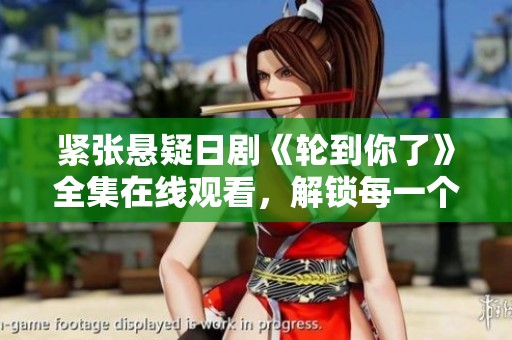 紧张悬疑日剧《轮到你了》全集在线观看，解锁每一个谜团