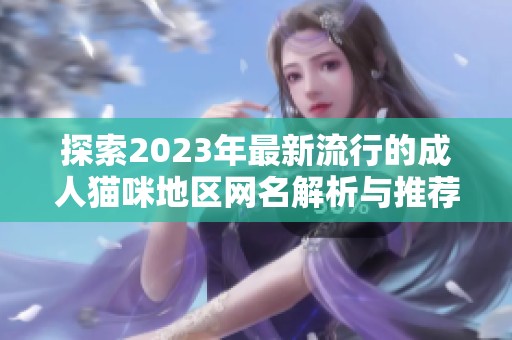 探索2023年最新流行的成人猫咪地区网名解析与推荐