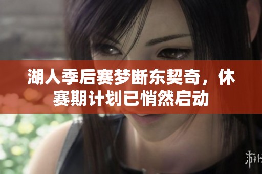湖人季后赛梦断东契奇，休赛期计划已悄然启动