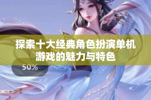 探索十大经典角色扮演单机游戏的魅力与特色