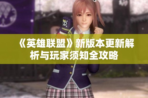 《英雄联盟》新版本更新解析与玩家须知全攻略