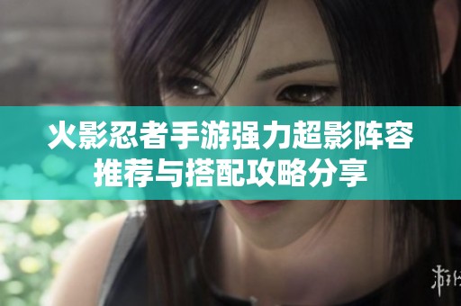 火影忍者手游强力超影阵容推荐与搭配攻略分享