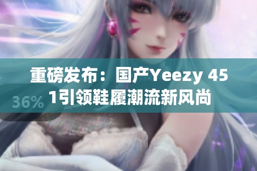 重磅发布：国产Yeezy 451引领鞋履潮流新风尚