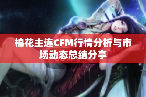 棉花主连CFM行情分析与市场动态总结分享