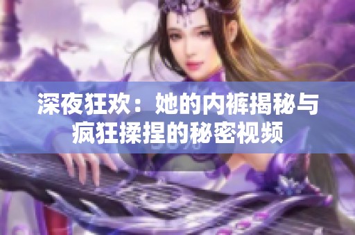 深夜狂欢：她的内裤揭秘与疯狂揉捏的秘密视频