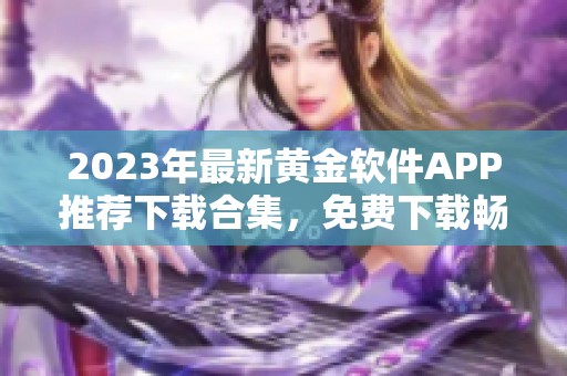 2023年最新黄金软件APP推荐下载合集，免费下载畅享行情分析