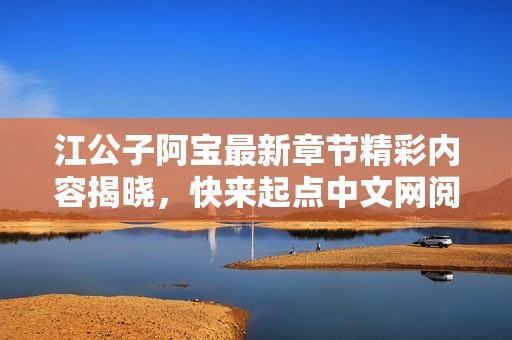 江公子阿宝最新章节精彩内容揭晓，快来起点中文网阅读吧