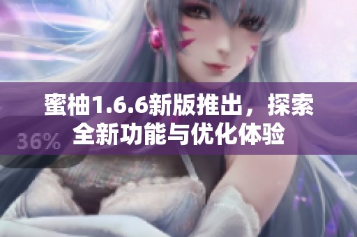 蜜柚1.6.6新版推出，探索全新功能与优化体验