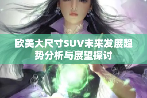 欧美大尺寸SUV未来发展趋势分析与展望探讨