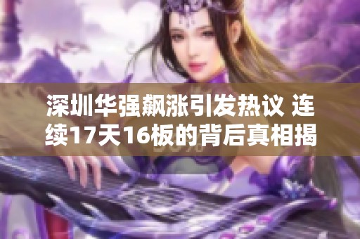 深圳华强飙涨引发热议 连续17天16板的背后真相揭秘