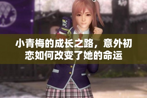 小青梅的成长之路，意外初恋如何改变了她的命运