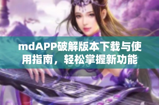 mdAPP破解版本下载与使用指南，轻松掌握新功能