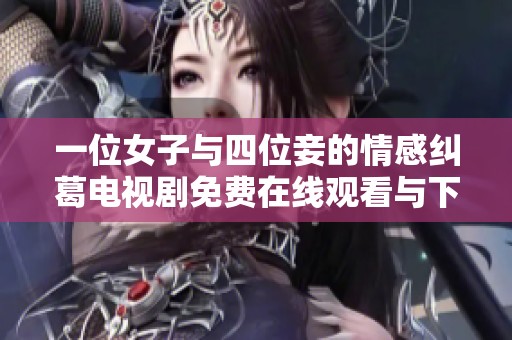 一位女子与四位妾的情感纠葛电视剧免费在线观看与下载推荐