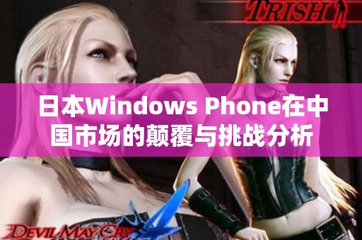 日本Windows Phone在中国市场的颠覆与挑战分析