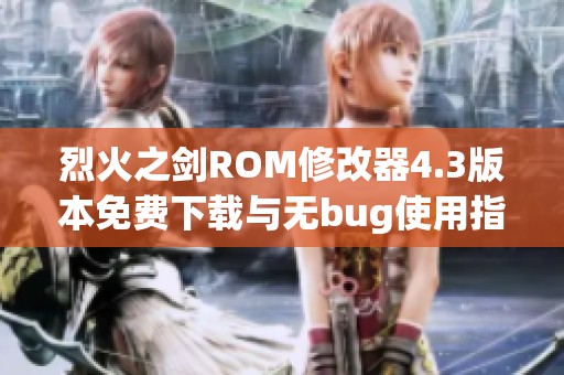 烈火之剑ROM修改器4.3版本免费下载与无bug使用指南