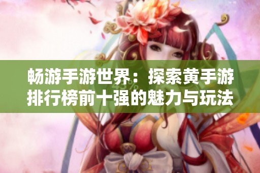 畅游手游世界：探索黄手游排行榜前十强的魅力与玩法