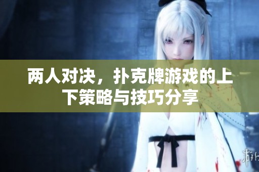两人对决，扑克牌游戏的上下策略与技巧分享