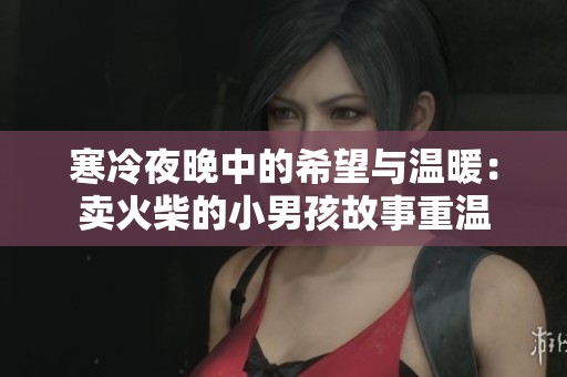 寒冷夜晚中的希望与温暖：卖火柴的小男孩故事重温