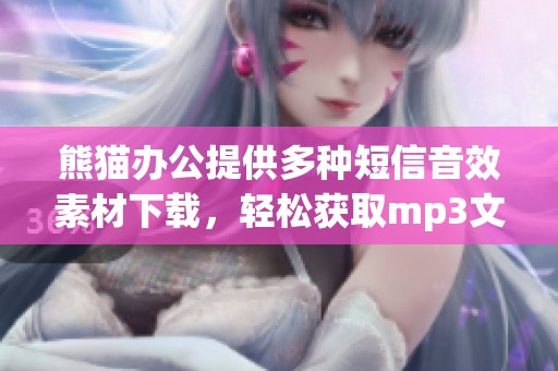 熊猫办公提供多种短信音效素材下载，轻松获取mp3文件